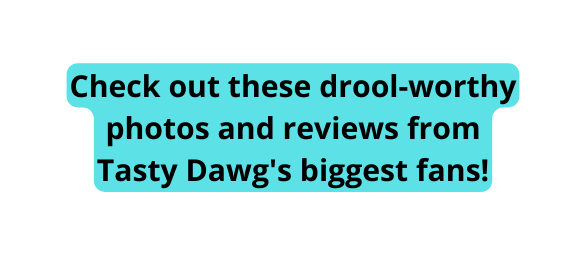 Check out these drool worthy photos and reviews from Tasty Dawg s biggest fans